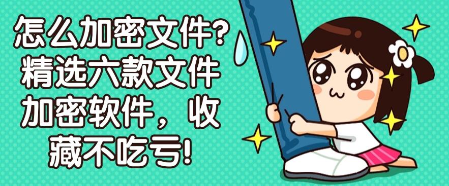 怎么加密文件?精选六款文件加密软件,收藏不吃亏!码住!(图1) 怎么加密文件?精选六款文件加密软件,收藏不吃亏!码住!(图1)