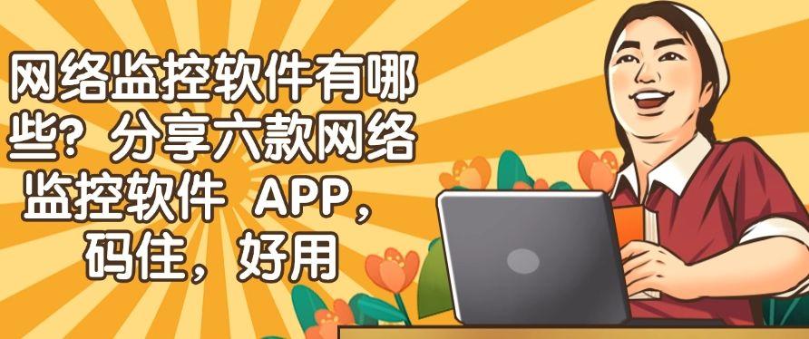 网络监控软件有哪些？分享六款网络监控软件 APP，收藏不后悔！(图1)