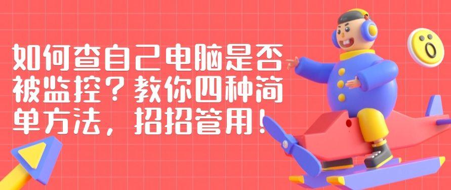 如何查自己电脑是否被监控？教你四种简单方法，招招好使！(图1)