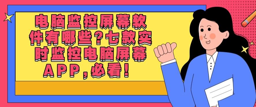电脑监控屏幕软件有哪些？七款实时监控电脑屏幕APP,码住必备！(图1)