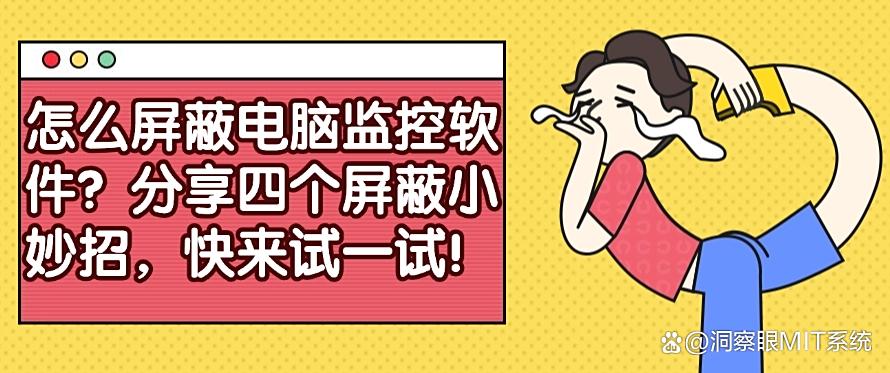 怎么屏蔽电脑监控软件？分享四个屏蔽小妙招，码住啦！！(图1)