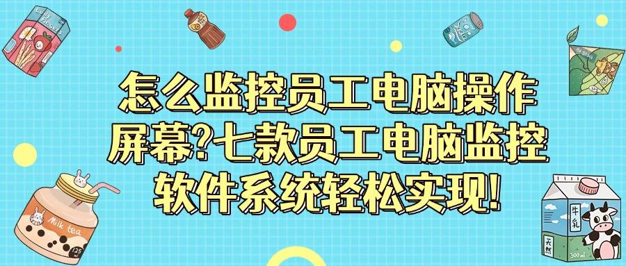 如何实时监控电脑屏幕?七款电脑监控APP分享,快收藏!(图1)