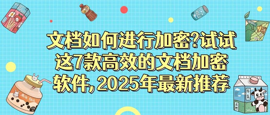 2025常用的7款文档加密软件,办公文档怎么加密,赶紧收藏!(图1)
