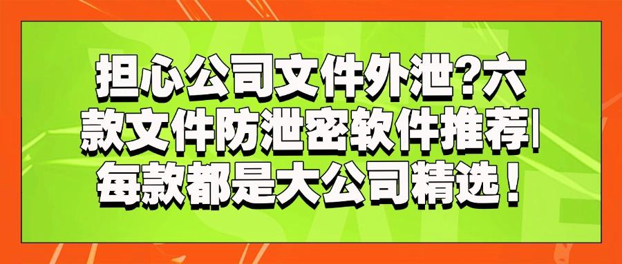 六大优秀的文件防泄密软件分享,2025年企业保护文件安全利器(图1)