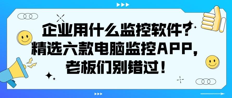 企业用什么监控软件?精选六款电脑监控APP,千万别错过!(图1) 企业用什么监控软件?精选六款电脑监控APP,千万别错过!(图1)