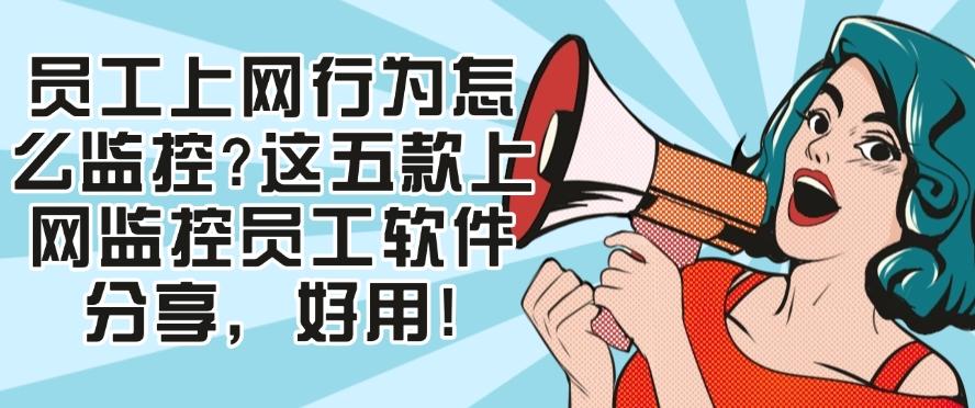 员工上网行为怎么监控？这五款上网监控员工软件分享！(图1)