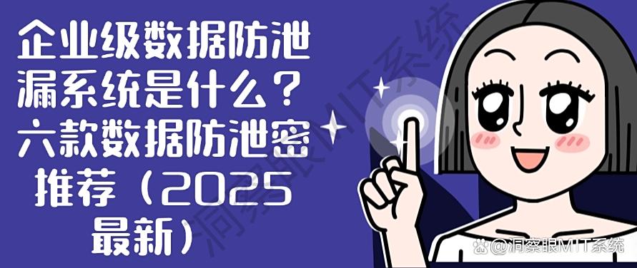 企业级数据防泄漏系统是什么？六款数据防泄密推荐|2025年最新分享(图1)
