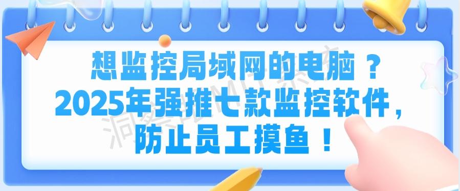 想监控局域网的电脑?2025年强推七款监控软件,防止摸鱼事件!(图1) 想监控局域网的电脑?2025年强推七款监控软件,防止摸鱼事件!(图1)