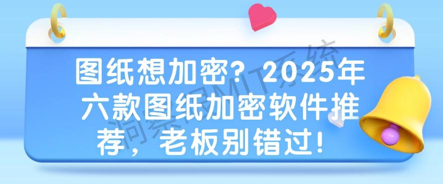图纸想加密?2025年六款图纸加密软件推荐,码住啦!(图1) 图纸想加密?2025年六款图纸加密软件推荐,码住啦!(图1)