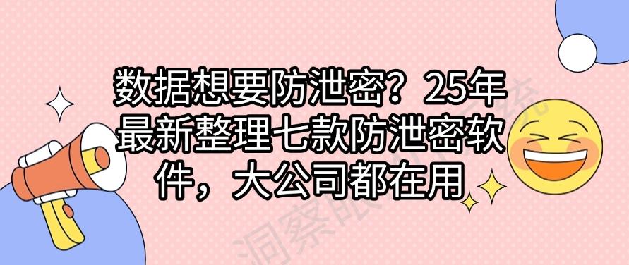 数据想要防泄密？25年最新整理七款防泄密软件，用过的都说好(图1)