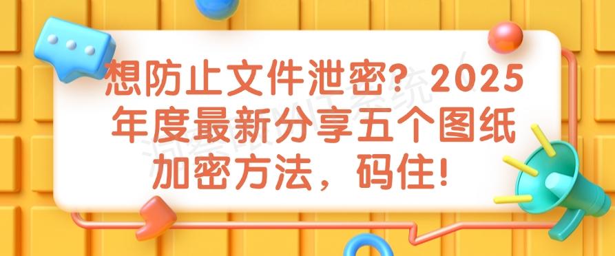 想防止文件泄密?2025年度最新分享五个图纸加密方法!(图1) 想防止文件泄密?2025年度最新分享五个图纸加密方法!(图1)