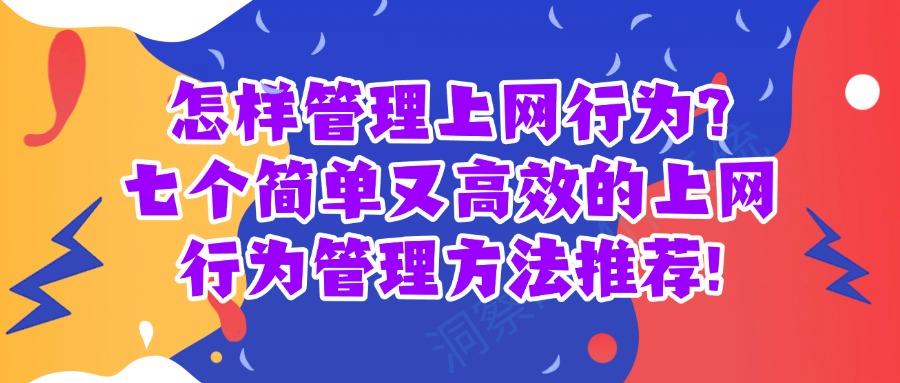 什么是上网行为管理?七个常见的上网行为管理方法分享教学,干货满满!(图1)