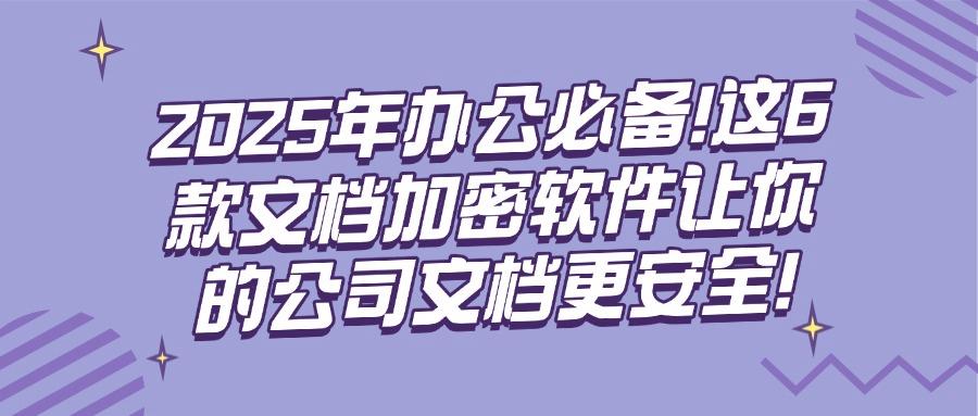怎么直接给文件加密?尝试着6款文档加密软件,2025年最新推荐(图1)