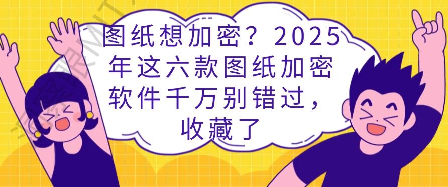 图纸想加密?2025年这六款图纸加密软件千万别错过!(图1) 图纸想加密?2025年这六款图纸加密软件千万别错过!(图1)