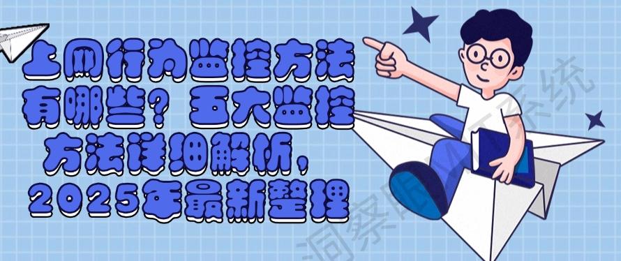 上网行为监控方法有哪些?五大监控方法详细解析,2025年最新分享(图1) 上网行为监控方法有哪些?五大监控方法详细解析,2025年最新分享(图1)