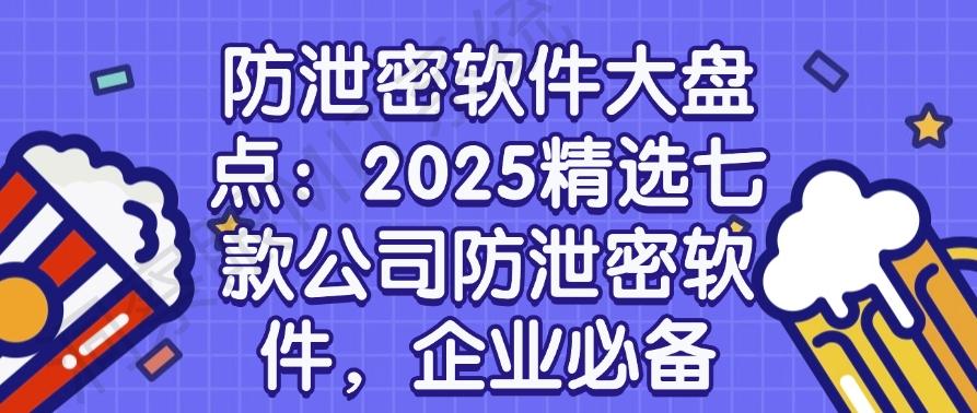 防泄密软件大盘点:2025精选七款公司防泄密软件,大公司都在用(图1) 防泄密软件大盘点:2025精选七款公司防泄密软件,大公司都在用(图1)