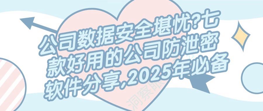 怎样防止数据泄密?这七个公司防泄密软件|值得收藏,不看后悔系列(图1) 怎样防止数据泄密?这七个公司防泄密软件|值得收藏,不看后悔系列(图1)