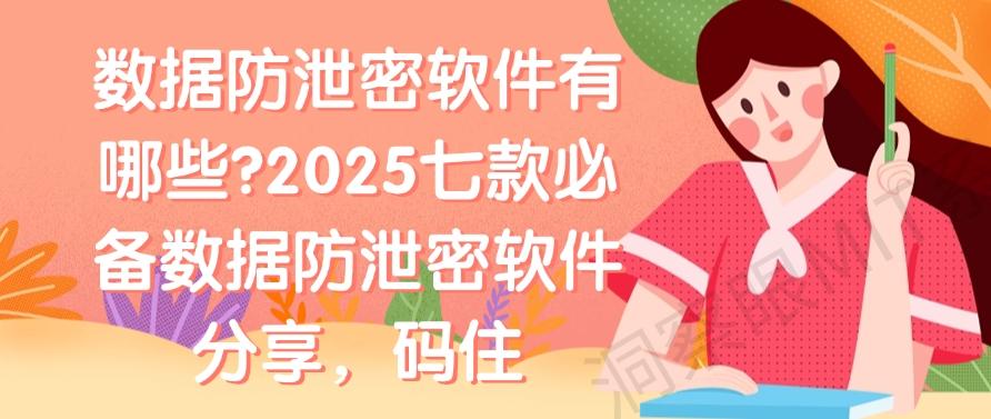 数据防泄密软件有哪些?2025七款必备数据防泄密软件分享!(图1) 数据防泄密软件有哪些?2025七款必备数据防泄密软件分享!(图1)