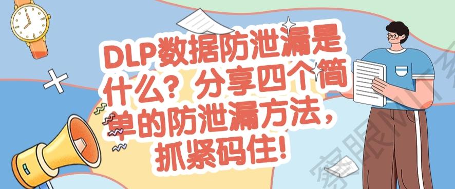 DLP数据防泄漏是什么？分享四个简单的防泄漏方法！(图1)