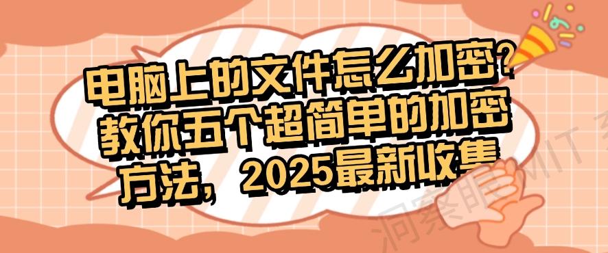 电脑上的文件怎么加密?教你五个超简单的加密方法,最新分享(图1) 电脑上的文件怎么加密?教你五个超简单的加密方法,最新分享(图1)