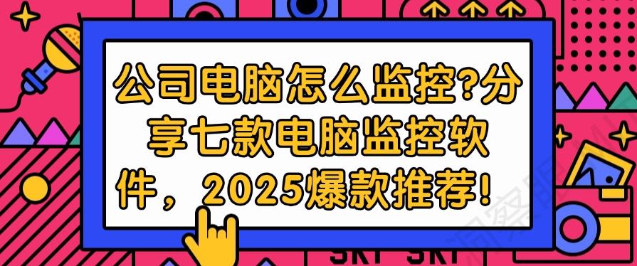 公司电脑怎么监控？分享七款电脑监控软件，最新爆款推荐！(图1)