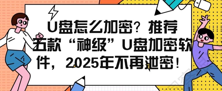 U盘怎么加密？推荐五款“神级”U盘加密软件，2025年告别泄密！(图1)