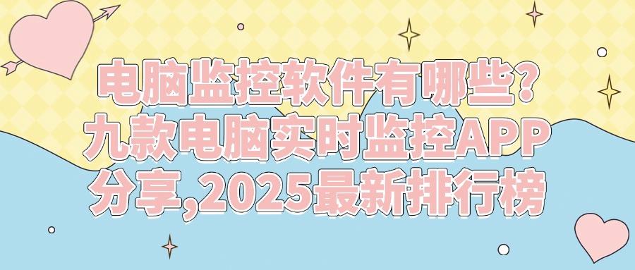 电脑监控软件有哪些?分享九款好用的电脑监控软件,2025年宝藏推荐!(图1) 电脑监控软件有哪些?分享九款好用的电脑监控软件,2025年宝藏推荐!(图1)