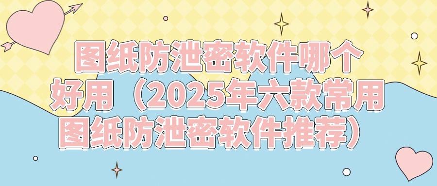 六款图纸防泄密软件分享|防止企业图纸泄露,谁用谁知道(图1) 六款图纸防泄密软件分享|防止企业图纸泄露,谁用谁知道(图1)