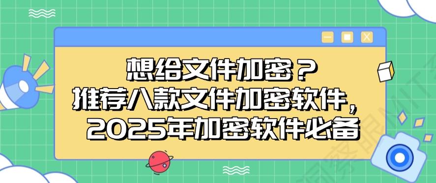 想给文件加密?推荐八款文件加密软件,2025年公司必备(图1) 想给文件加密?推荐八款文件加密软件,2025年公司必备(图1)