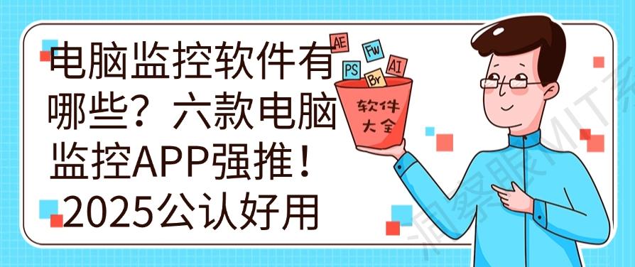 电脑监控软件有哪些？六款电脑监控APP强推！2025爆款推荐(图1)