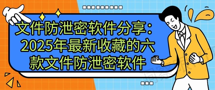 文件防泄密软件分享:2025年最新收藏的六款文件防泄密软件,码住!(图1) 文件防泄密软件分享:2025年最新收藏的六款文件防泄密软件,码住!(图1)
