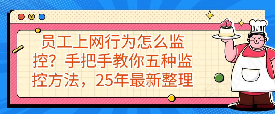 员工上网行为怎么监控？手把手教你五种监控方法，最新整理(图1)