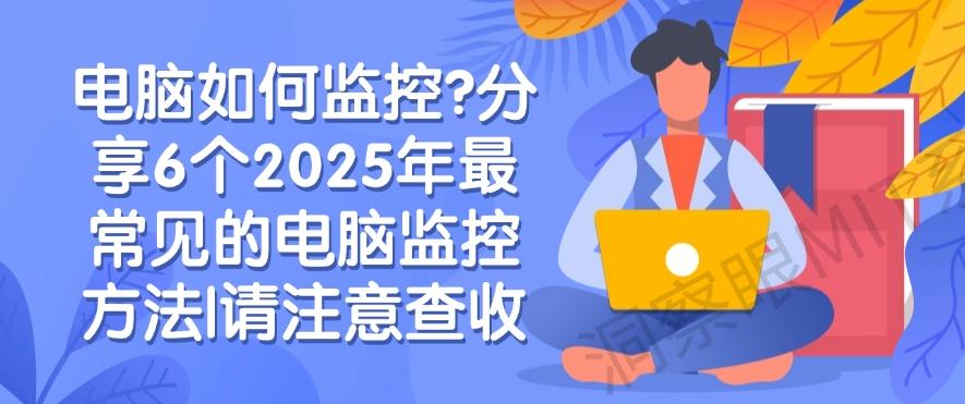 电脑如何监控?分享6个2025年最常见的电脑监控方法!(图1) 电脑如何监控?分享6个2025年最常见的电脑监控方法!(图1)
