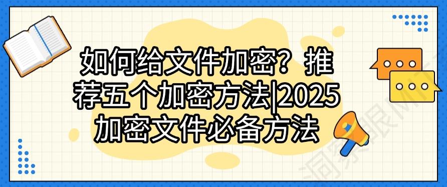 如何给文件加密?推荐五个加密方法|2025加密文件必备(图1) 如何给文件加密?推荐五个加密方法|2025加密文件必备(图1)