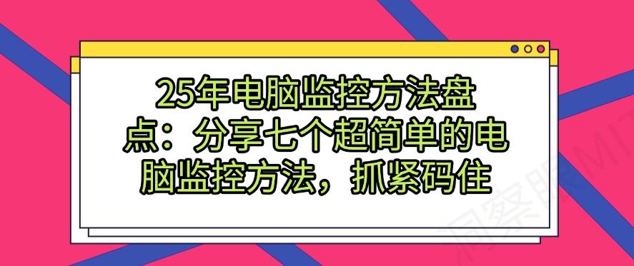 25年电脑监控方法盘点:分享七个超简单的电脑监控方法!(图1) 25年电脑监控方法盘点:分享七个超简单的电脑监控方法!(图1)