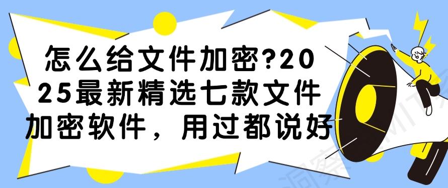 怎么给文件加密?2025最新精选七款文件加密软件,码住!(图1) 怎么给文件加密?2025最新精选七款文件加密软件,码住!(图1)