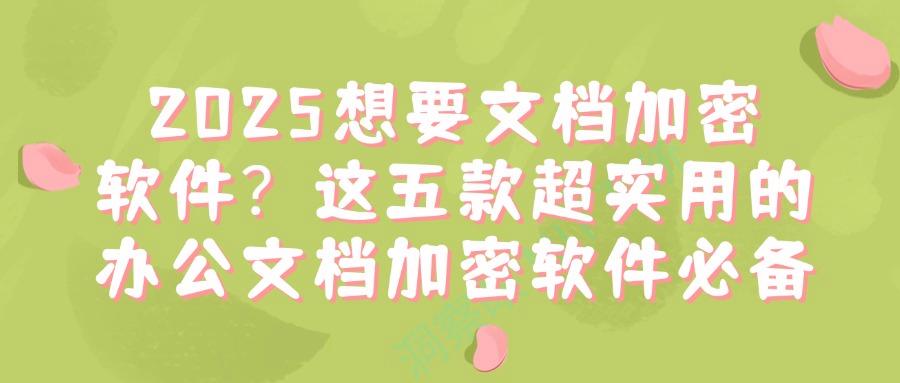 怎么直接给文件加密?试试这五款文档加密软件,2025年最新推荐(图1)