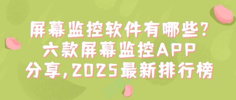 屏幕监控软件有哪些?2025好用的六款屏幕监控APP分享,企业必备(图1) 屏幕监控软件有哪些?2025好用的六款屏幕监控APP分享,企业必备(图1)