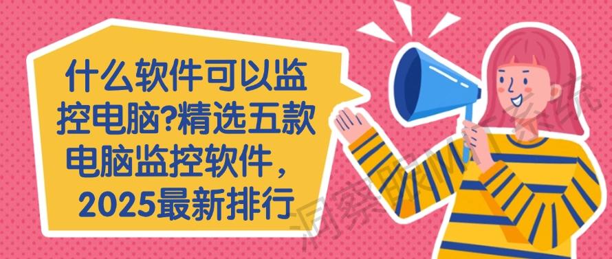 什么软件可以监控电脑?精选五款电脑监控软件,最新排行(图1) 什么软件可以监控电脑?精选五款电脑监控软件,最新排行(图1)
