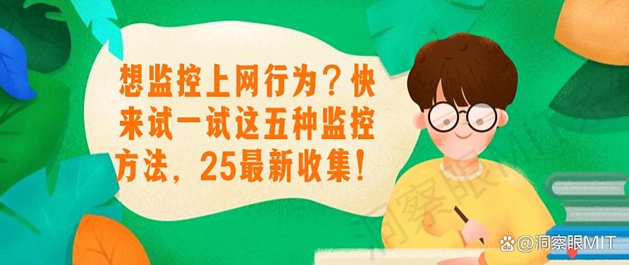 想监控上网行为?快来试一试这五种监控方法,2025年最新整理!(图1) 想监控上网行为?快来试一试这五种监控方法,2025年最新整理!(图1)