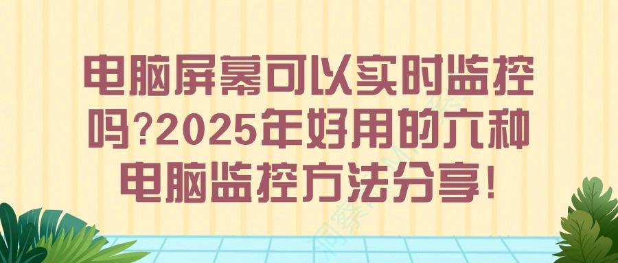 想要电脑屏幕实时监控吗?有什么办法?教你六个电脑监控方法|超简单!(图1) 想要电脑屏幕实时监控吗?有什么办法?教你六个电脑监控方法|超简单!(图1)