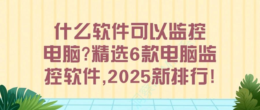 如何去监控电脑,推荐6款电脑监控软件必备!(图1)