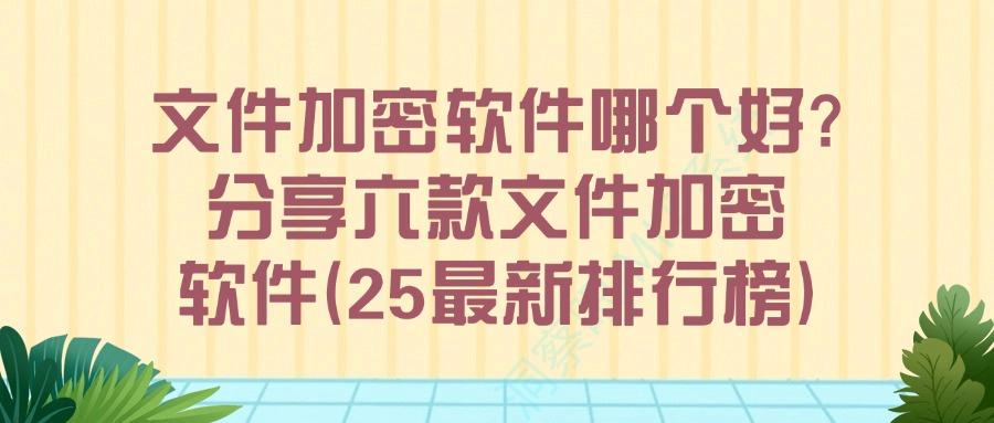 精选六款专业文件加密软件推荐|2025年好用加密软件分享(图1) 精选六款专业文件加密软件推荐|2025年好用加密软件分享(图1)