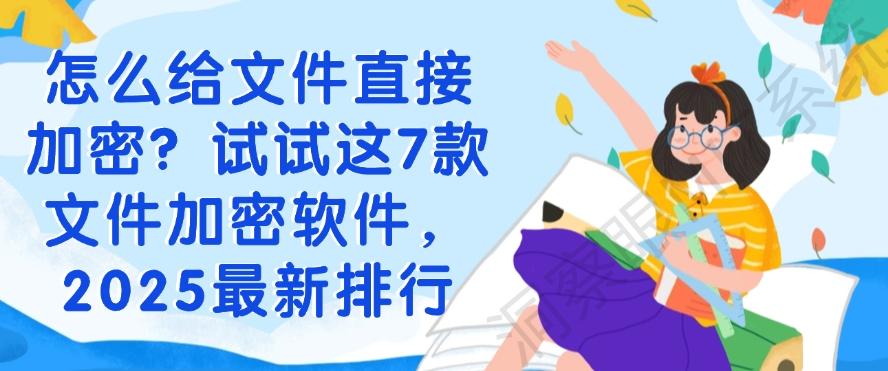 怎么给文件直接加密？试试这7款文件加密软件，2025最新整理(图1)