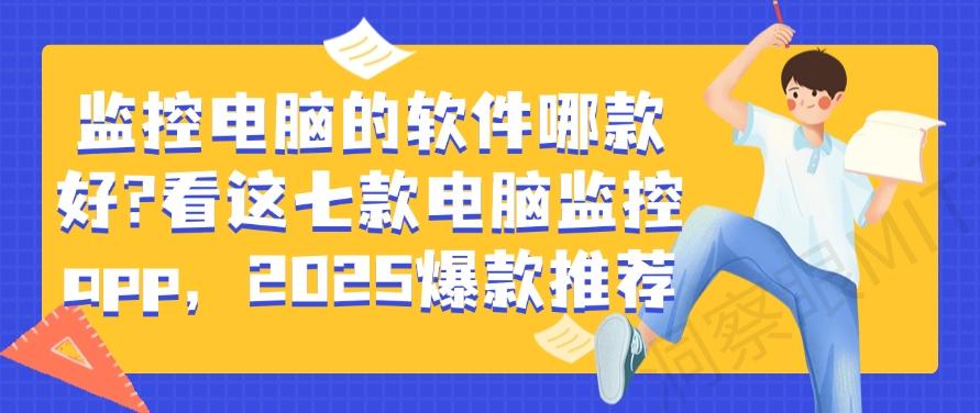 监控电脑的软件哪款好？看这七款电脑监控app，爆款推荐！(图1)