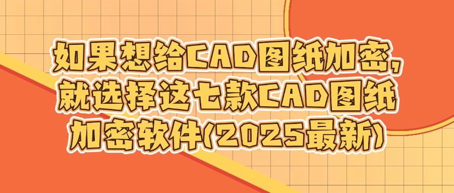2025想要给CAD图纸加密?常用七款CAD图纸加密软件排行榜(图1) 2025想要给CAD图纸加密?常用七款CAD图纸加密软件排行榜(图1)