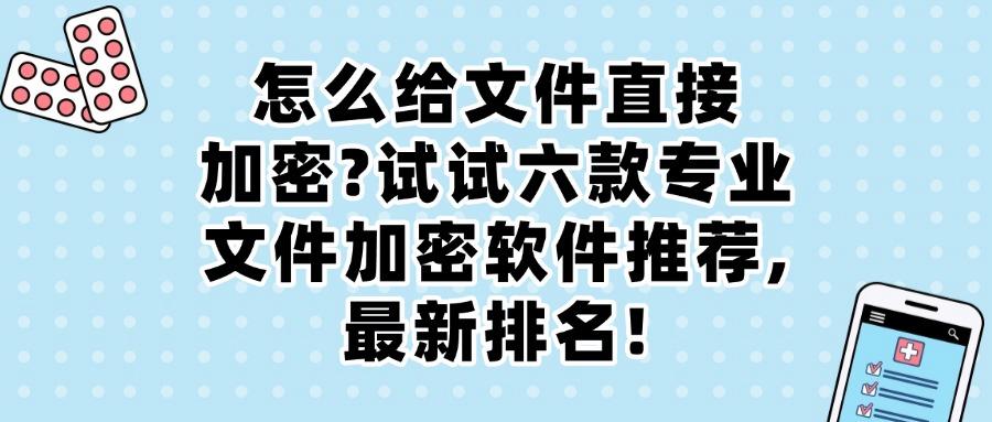 文件加密用什么?六款精选文件加密软件|功能详解!(图1)