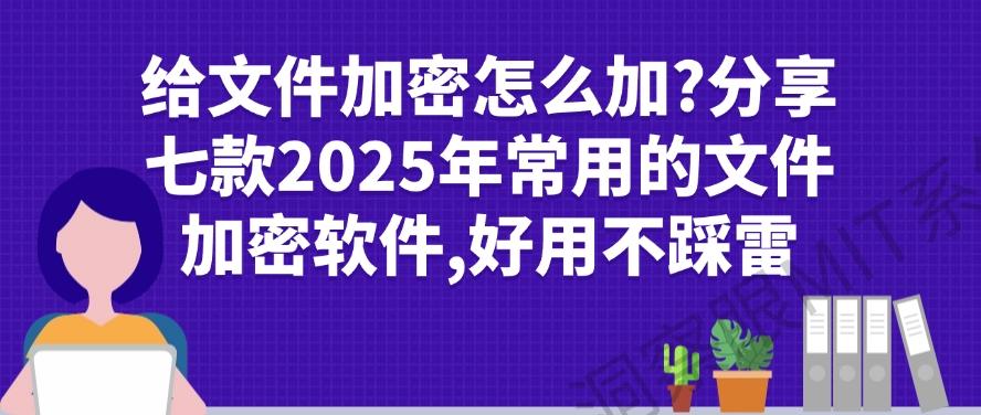给文件加密怎么加？分享七款2025年常用的文件加密软件！(图1)