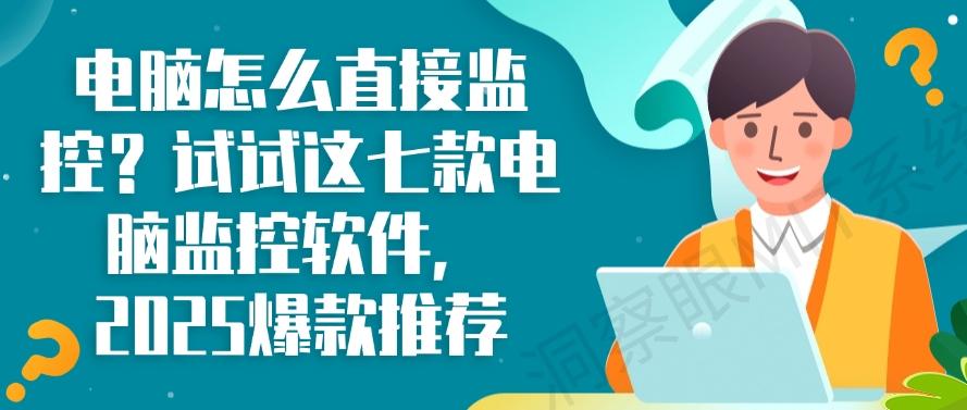 电脑怎么直接监控？试试这七款电脑监控软件，2025最新推荐(图1)