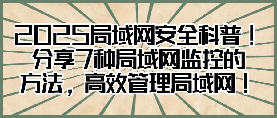 局域网内如何监控,快收藏,这7个方法有效局域网监控(图1)